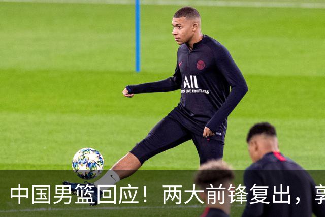 中国男篮回应！两大前锋复出，郭士强压力巨大，杨毅苏群吵起来了