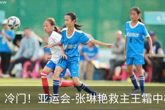 冷门！亚运会-张琳艳救主王霜中楣 女足1-1乌兹别克