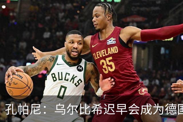 孔帕尼：乌尔比希迟早会成为德国队主力门将 预计格纳布里能出战